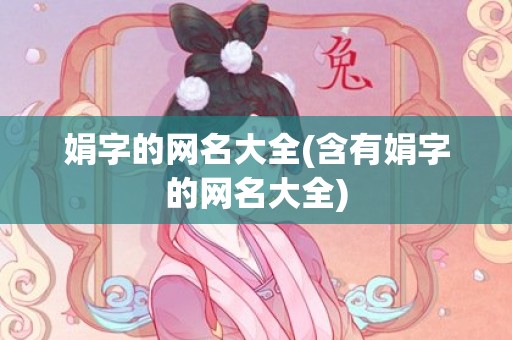 娟字的网名大全(含有娟字的网名大全)