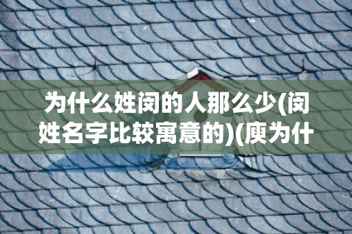 为什么姓闵的人那么少(闵姓名字比较寓意的)(庾为什么没人姓)
