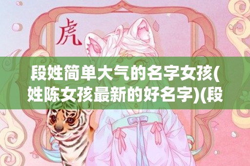 段姓简单大气的名字女孩(姓陈女孩最新的好名字)(段姓简单大气的名字男孩名中间带嘉)
