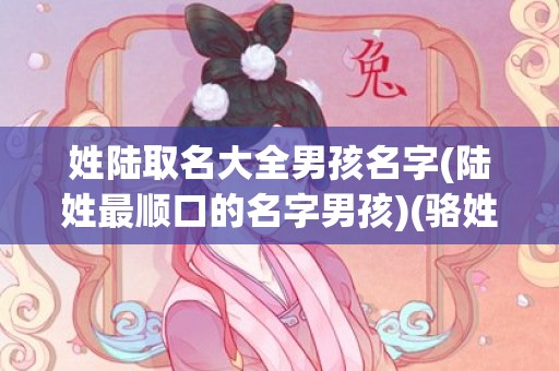 姓陆取名大全男孩名字(陆姓最顺口的名字男孩)(骆姓取名大全男孩)