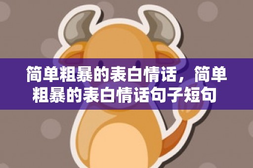 简单粗暴的表白情话，简单粗暴的表白情话句子短句 表白用的句子,很撩