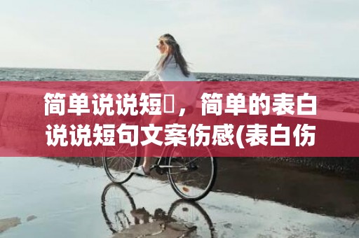 简单说说短叿，简单的表白说说短句文案伤感(表白伤感情话短句)