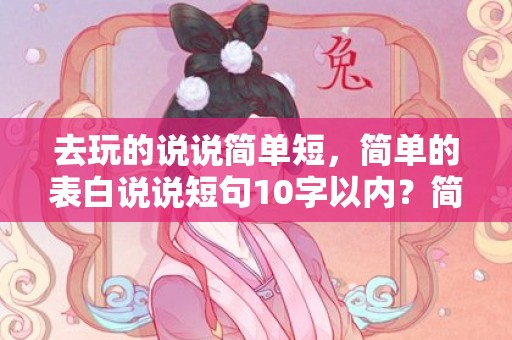 去玩的说说简单短，简单的表白说说短句10字以内？简短表白十个字