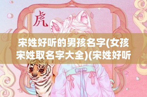 宋姓好听的男孩名字(女孩宋姓取名字大全)(宋姓好听的男孩名字出自古诗)