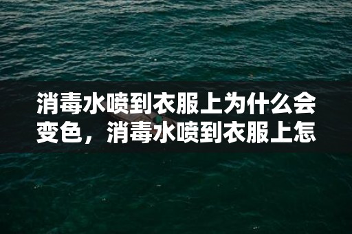 消毒水喷到衣服上为什么会变色，消毒水喷到衣服上怎么办怎么洗