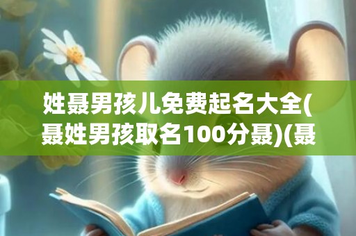 姓聂男孩儿免费起名大全(聂姓男孩取名100分聂)(聂姓男孩最佳取名)