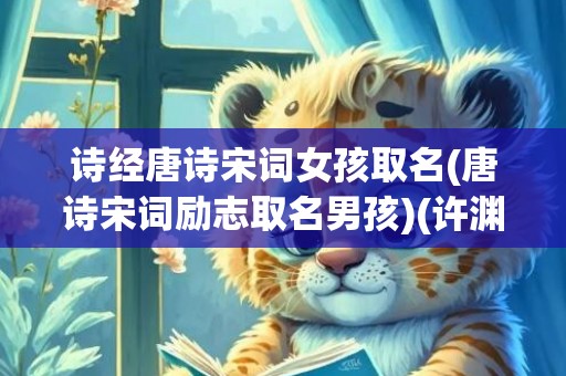诗经唐诗宋词女孩取名(唐诗宋词励志取名男孩)(许渊冲唐诗宋词诗经)