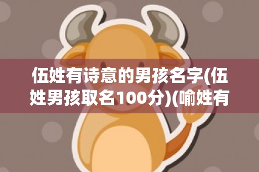伍姓有诗意的男孩名字(伍姓男孩取名100分)(喻姓有诗意的男孩名字)