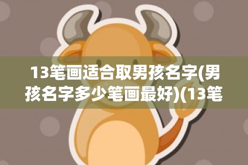 13笔画适合取男孩名字(男孩名字多少笔画最好)(13笔画适合取男孩名字有哪些)