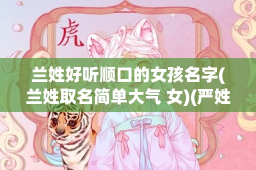 兰姓好听顺口的女孩名字(兰姓取名简单大气 女)(严姓好听顺口的名字)