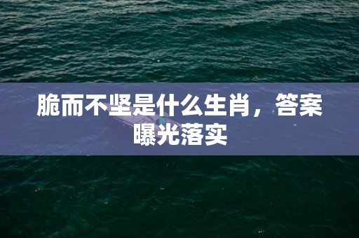脆而不坚是什么生肖，答案曝光落实