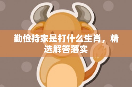 勤俭持家是打什么生肖，精选解答落实