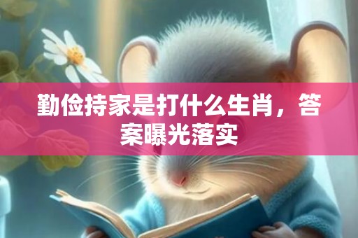 勤俭持家是打什么生肖，答案曝光落实