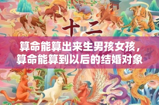 算命能算出来生男孩女孩，算命能算到以后的结婚对象吗 算命算出来的姻缘能改变吗