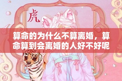 算命的为什么不算离婚，算命算到会离婚的人好不好呢，每个算命的都说我会离婚