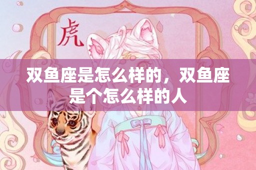 双鱼座是怎么样的，双鱼座是个怎么样的人