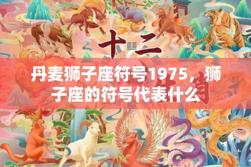 丹麦狮子座符号1975，狮子座的符号代表什么