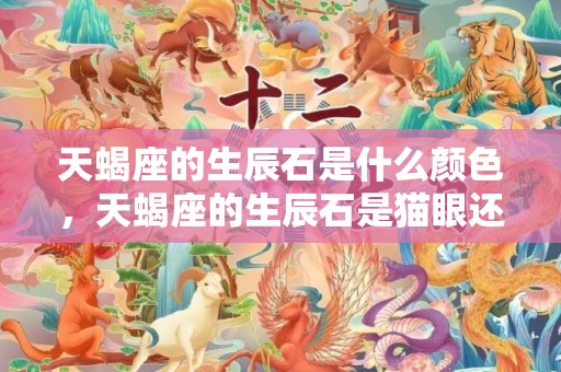 天蝎座的生辰石是什么颜色，天蝎座的生辰石是猫眼还是碧玺