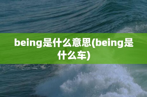 being是什么意思(being是什么车)