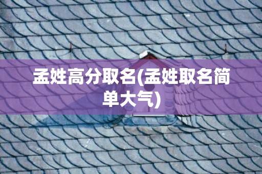孟姓高分取名(孟姓取名简单大气)