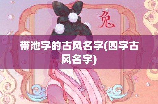 带池字的古风名字(四字古风名字)