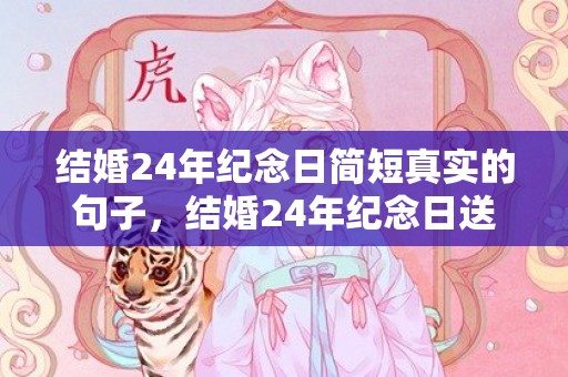 结婚24年纪念日简短真实的句子，结婚24年纪念日送什么礼物好 一周年纪念日礼物送女