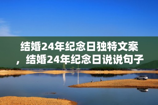 结婚24年纪念日独特文案，结婚24年纪念日说说句子简短 结婚24年的唯美句子