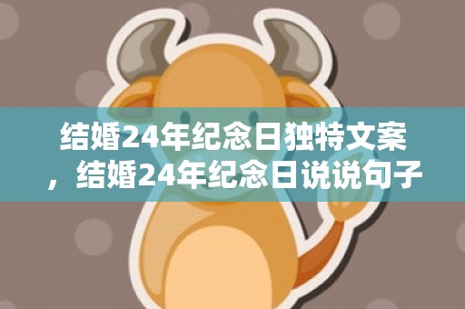 结婚24年纪念日独特文案，结婚24年纪念日说说句子大全？结婚六年纪念日简短的句子