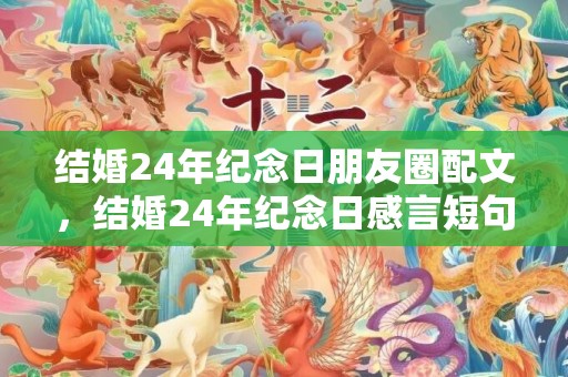 结婚24年纪念日朋友圈配文，结婚24年纪念日感言短句大全 纪念日的句子