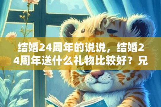 结婚24周年的说说，结婚24周年送什么礼物比较好？兄弟结婚送什么礼物
