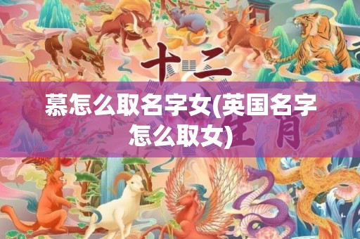 慕怎么取名字女(英国名字怎么取女)