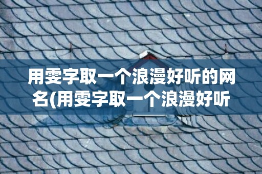 用雯字取一个浪漫好听的网名(用雯字取一个浪漫好听的网名)