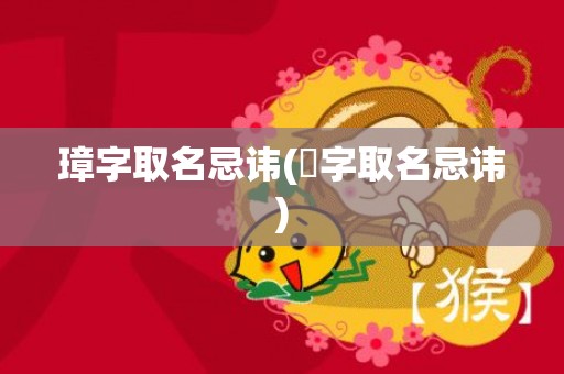 璋字取名忌讳(赟字取名忌讳)