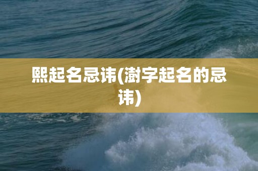 熙起名忌讳(澍字起名的忌讳)