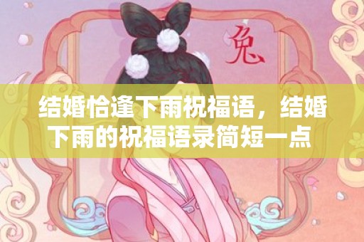 结婚恰逢下雨祝福语，结婚下雨的祝福语录简短一点 祝福话语 简洁的经典