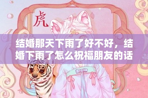 结婚那天下雨了好不好，结婚下雨了怎么祝福朋友的话，祝福朋友生日快乐的句子