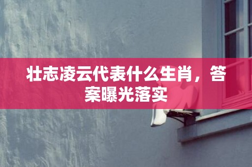 壮志凌云代表什么生肖，答案曝光落实