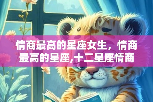 情商最高的星座女生，情商最高的星座,十二星座情商排行榜