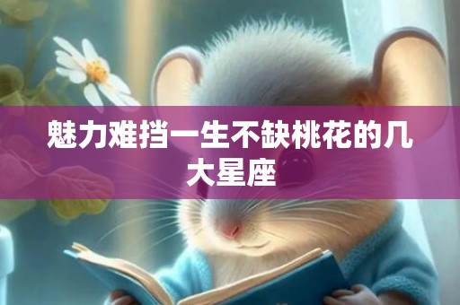 魅力难挡一生不缺桃花的几大星座