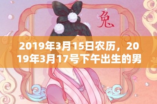 2019年3月15日农历，2019年3月17号下午出生的男孩起什么名字好，宜用哪些名字呢？