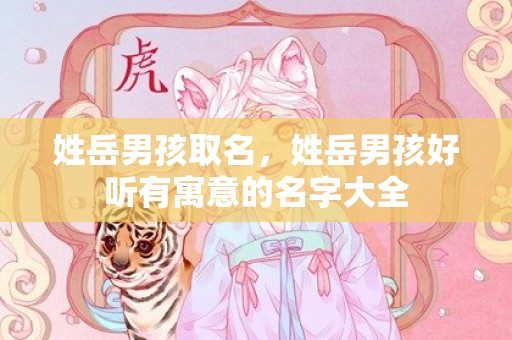姓岳男孩取名，姓岳男孩好听有寓意的名字大全