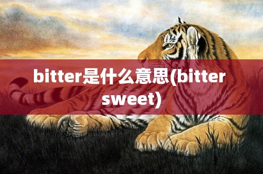 bitter是什么意思(bitter sweet)