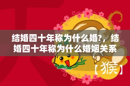 结婚四十年称为什么婚?，结婚四十年称为什么婚姻关系，生了孩子没结婚算事实婚姻吗
