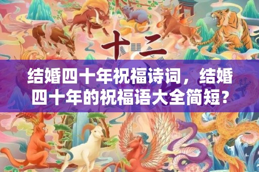 结婚四十年祝福诗词，结婚四十年的祝福语大全简短？逗比结婚祝福语