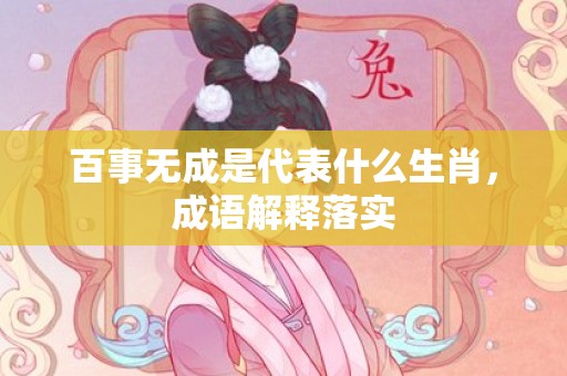 百事无成是代表什么生肖，成语解释落实