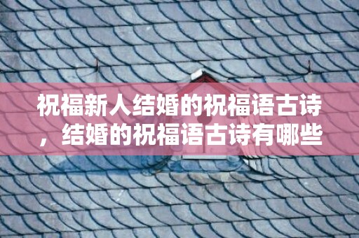 祝福新人结婚的祝福语古诗，结婚的祝福语古诗有哪些词语 结婚祝福古诗