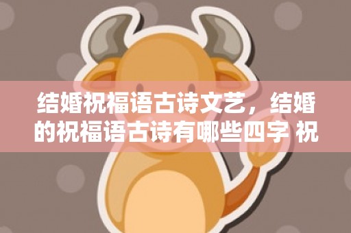 结婚祝福语古诗文艺，结婚的祝福语古诗有哪些四字 祝贺新婚的祝福与古诗