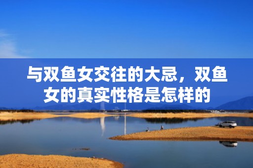与双鱼女交往的大忌，双鱼女的真实性格是怎样的