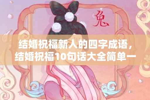 结婚祝福新人的四字成语，结婚祝福10句话大全简单一点 结婚的祝福话语简单的