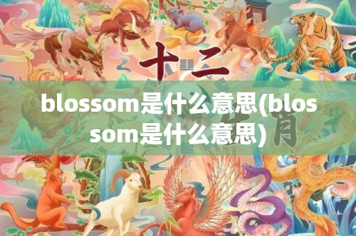 blossom是什么意思(blossom是什么意思)